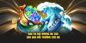 ban-ca-dai-duong-ok-365-san-qua-doi-thuong-cuc-da