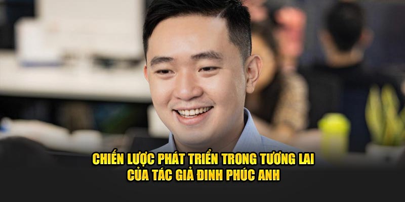 chien-luoc-phat-trien-trong-tuong-lai-cua-tac-gia-dinh-phuc-anh