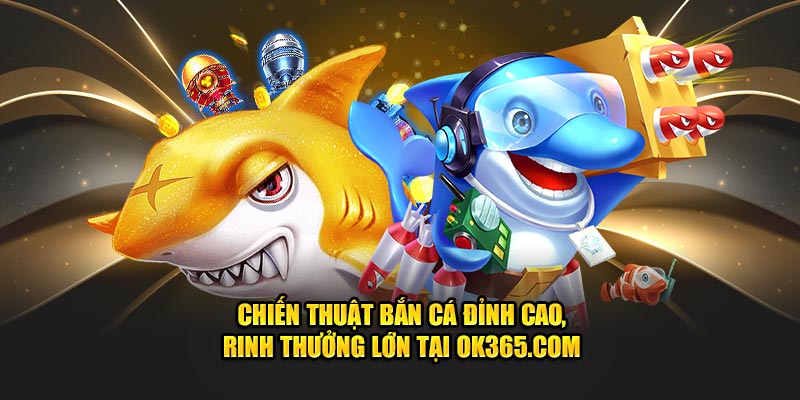 chien-thuat-ban-ca-dinh-cao-rinh-thuong-lon-tai-ok365-com