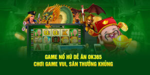 game-no-hu-de-an-ok365-choi-game-vui-san-thuong-khung