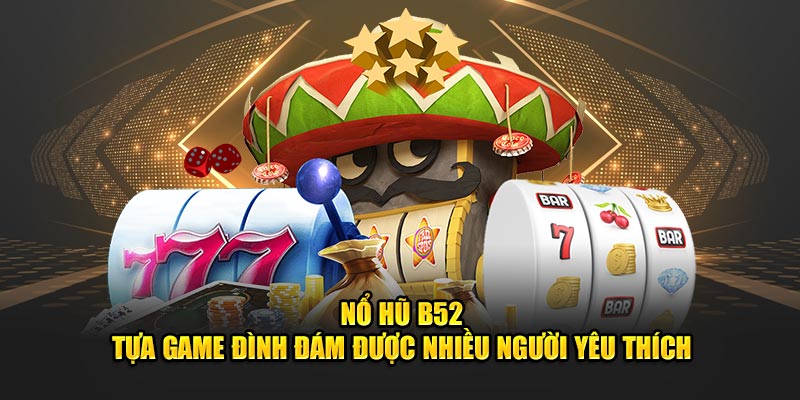 no-hu-b52-tua-game-dinh-dam-duoc-nhieu-nguoi-yeu-thich